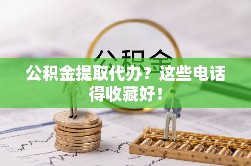 青原公积金提取代办？这些电话得收藏好！