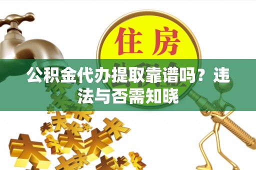 青原公积金代办提取靠谱吗？违法与否需知晓