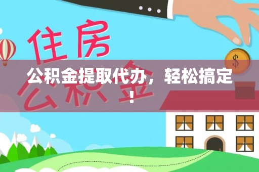 青原公积金提取代办，轻松搞定！
