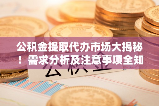 青原公积金提取代办市场大揭秘！需求分析及注意事项全知道