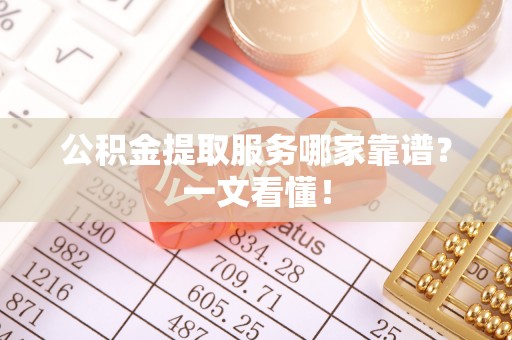 青原公积金提取服务哪家靠谱？一文看懂！