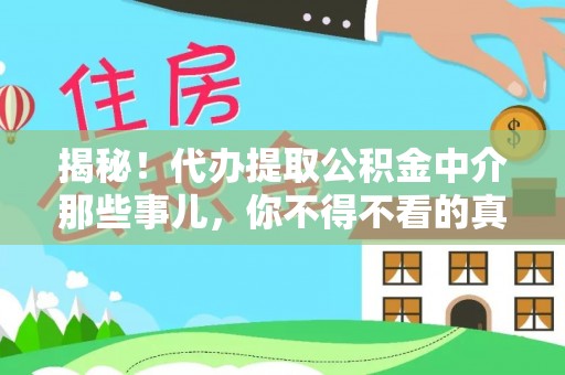 青原揭秘！代办提取公积金中介那些事儿，你不得不看的真相