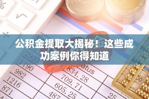 青原公积金提取大揭秘！这些成功案例你得知道