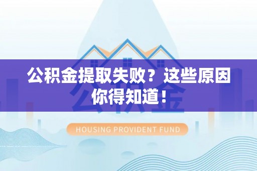 青原公积金提取失败？这些原因你得知道！