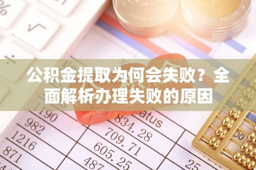 青原公积金提取为何会失败？全面解析办理失败的原因