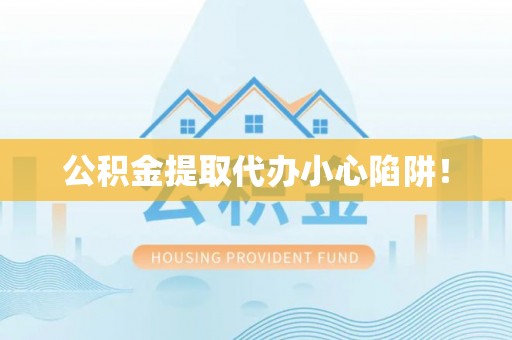 青原公积金提取代办小心陷阱！
