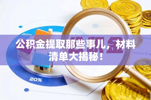 青原公积金提取那些事儿，材料清单大揭秘！