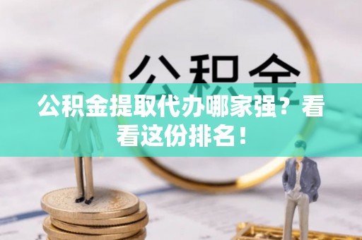 青原公积金提取代办哪家强？看看这份排名！