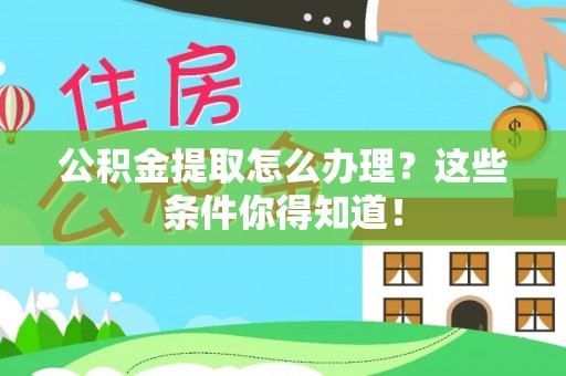 青原公积金提取怎么办理？这些条件你得知道！