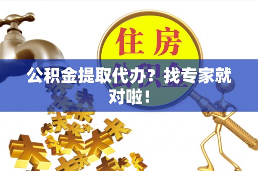 青原公积金提取代办？找专家就对啦！
