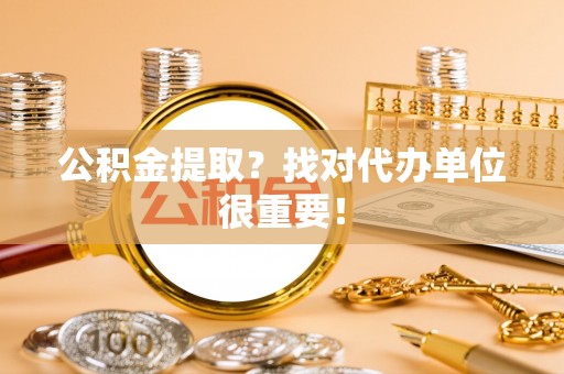 青原公积金提取？找对代办单位很重要！