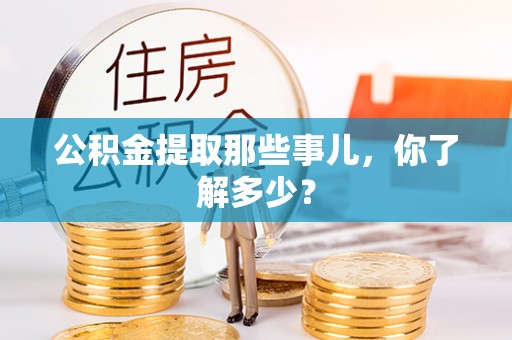 青原公积金提取那些事儿，你了解多少？