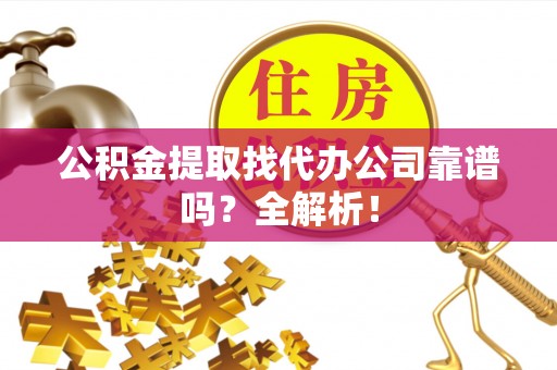 青原公积金提取找代办公司靠谱吗？全解析！