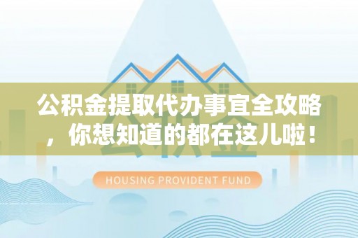 青原公积金提取代办事宜全攻略，你想知道的都在这儿啦！
