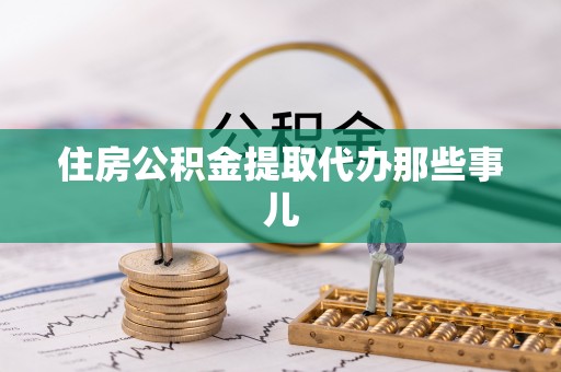 青原住房公积金提取代办那些事儿