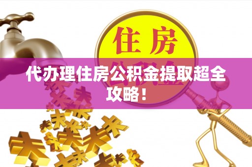 青原代办理住房公积金提取超全攻略！