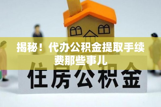 青原揭秘！代办公积金提取手续费那些事儿