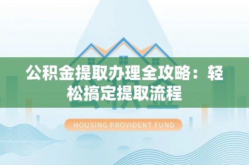 青原公积金提取办理全攻略：轻松搞定提取流程