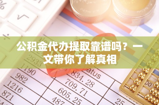 青原公积金代办提取靠谱吗？一文带你了解真相