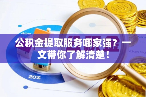 青原公积金提取服务哪家强？一文带你了解清楚！