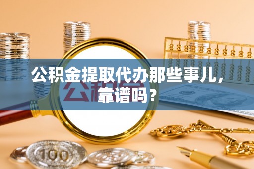 青原公积金提取代办那些事儿，靠谱吗？