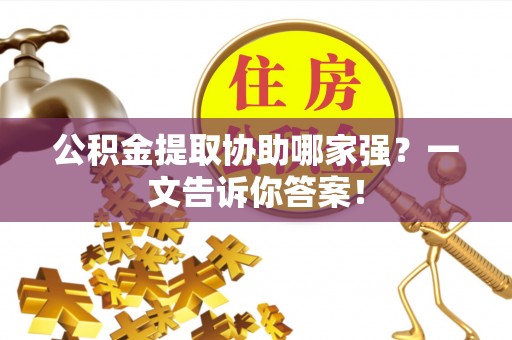 青原公积金提取协助哪家强？一文告诉你答案！