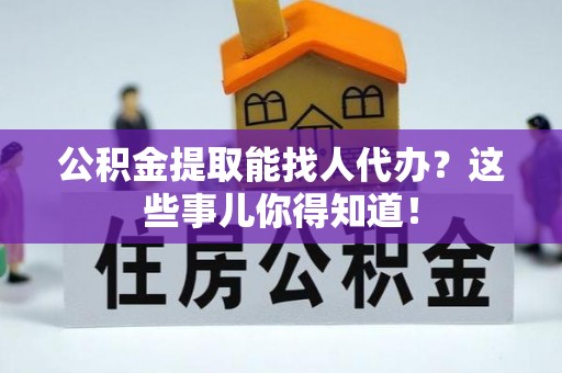 青原公积金提取能找人代办？这些事儿你得知道！