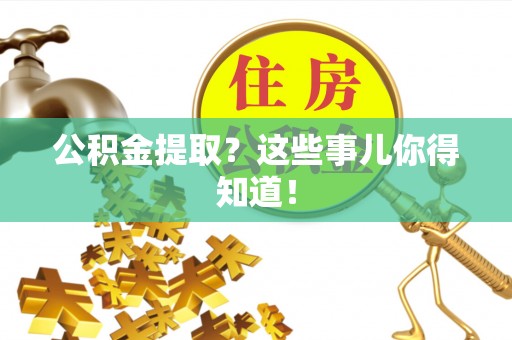 青原公积金提取？这些事儿你得知道！