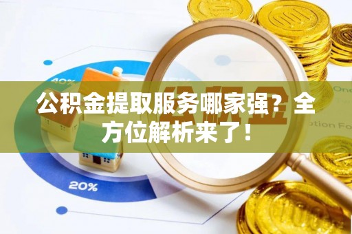 青原公积金提取服务哪家强？全方位解析来了！