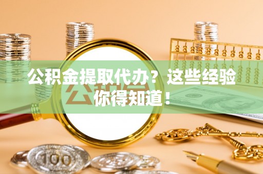 青原公积金提取代办？这些经验你得知道！