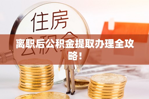 青原离职后公积金提取办理全攻略！