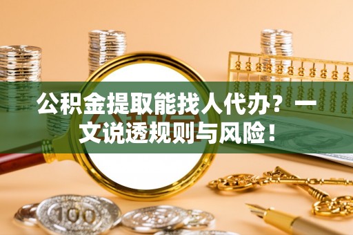 青原公积金提取能找人代办？一文说透规则与风险！