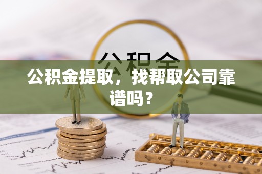 青原公积金提取，找帮取公司靠谱吗？