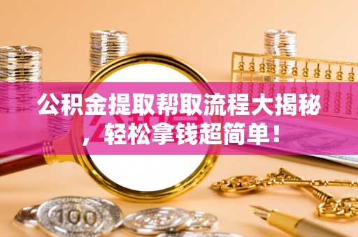 青原公积金提取帮取流程大揭秘，轻松拿钱超简单！