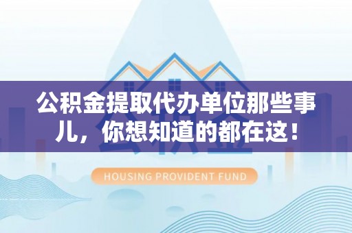 青原公积金提取代办单位那些事儿，你想知道的都在这！