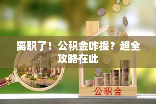 青原离职了！公积金咋提？超全攻略在此