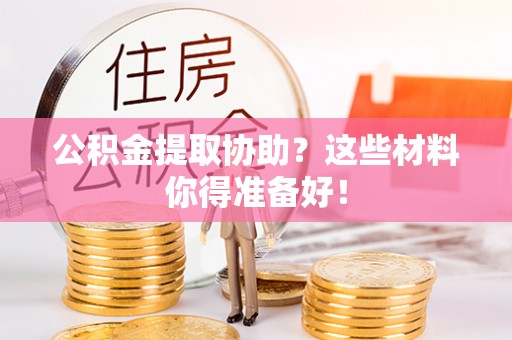 青原公积金提取协助？这些材料你得准备好！