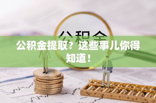 青原公积金提取？这些事儿你得知道！