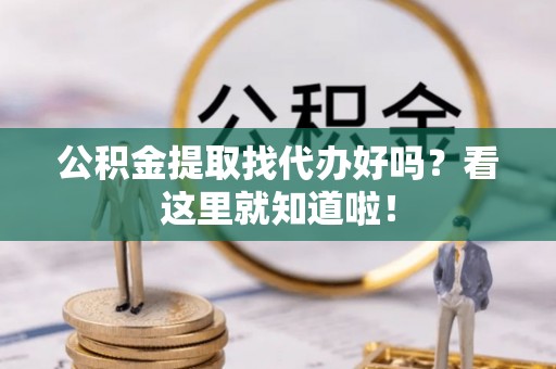 青原公积金提取找代办好吗？看这里就知道啦！