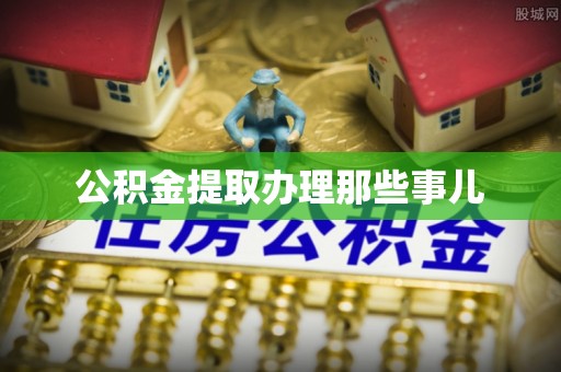 青原公积金提取办理那些事儿