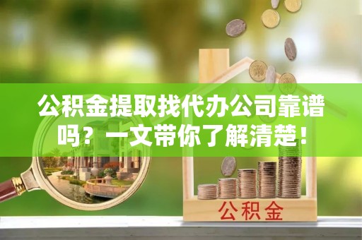 青原公积金提取找代办公司靠谱吗？一文带你了解清楚！