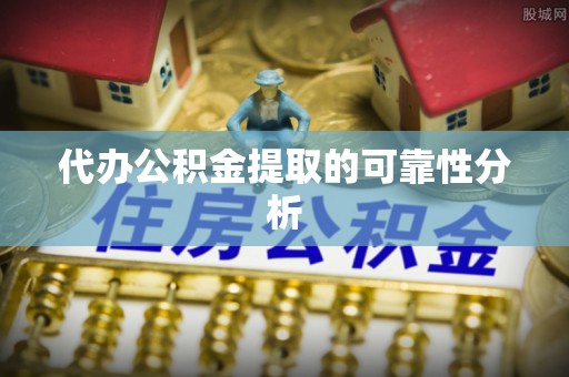青原代办公积金提取的可靠性分析