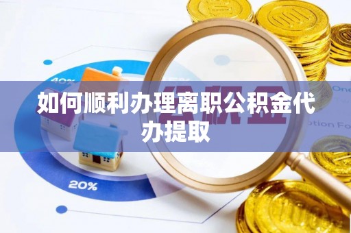 青原如何顺利办理离职公积金代办提取