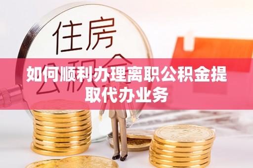 青原如何顺利办理离职公积金提取代办业务