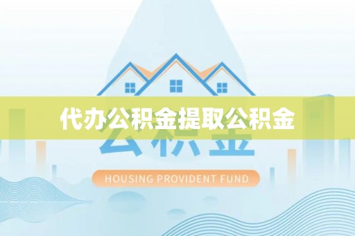 青原代办公积金提取公积金