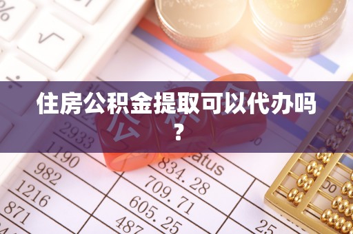青原住房公积金提取可以代办吗？