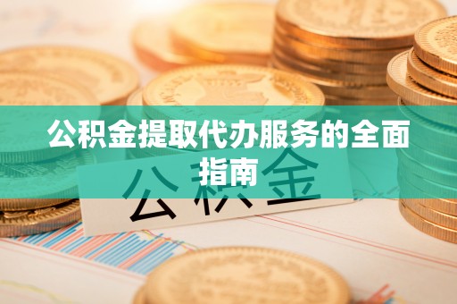 青原公积金提取代办服务的全面指南