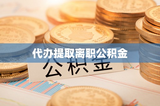 青原代办提取离职公积金