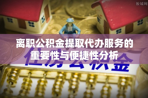 青原离职公积金提取代办服务的重要性与便捷性分析