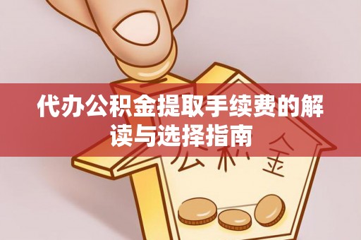 青原代办公积金提取手续费的解读与选择指南